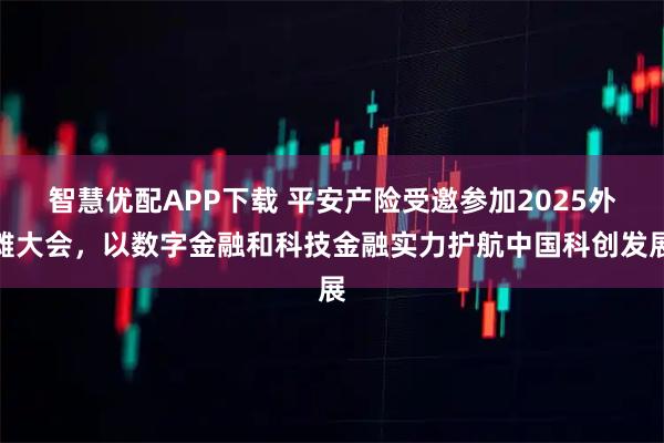 智慧优配APP下载 平安产险受邀参加2025外滩大会，以数字金融和科技金融实力护航中国科创发展