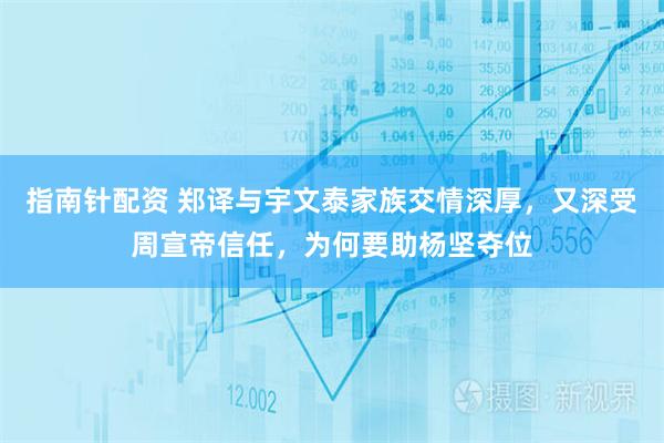 指南针配资 郑译与宇文泰家族交情深厚，又深受周宣帝信任，为何要助杨坚夺位