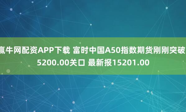 赢牛网配资APP下载 富时中国A50指数期货刚刚突破15200.00关口 最新报15201.00