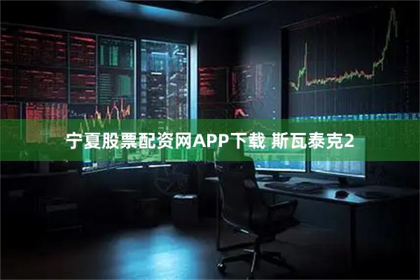 宁夏股票配资网APP下载 斯瓦泰克2
