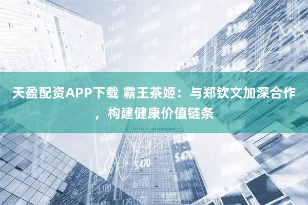天盈配资APP下载 霸王茶姬：与郑钦文加深合作，构建健康价值链条