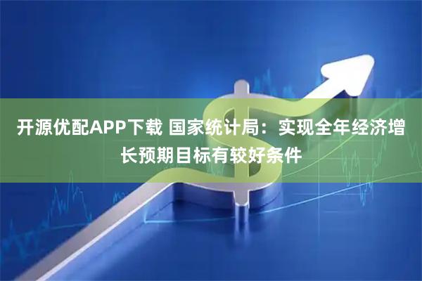 开源优配APP下载 国家统计局：实现全年经济增长预期目标有较好条件