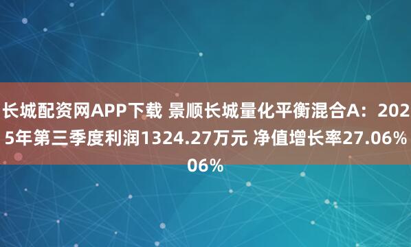 长城配资网APP下载 景顺长城量化平衡混合A：2025年第三季度利润1324.27万元 净值增长率27.06%