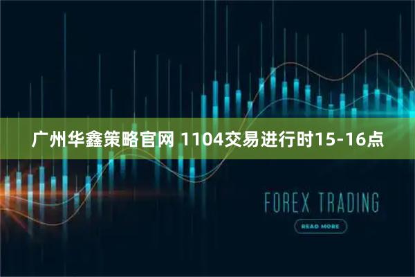 广州华鑫策略官网 1104交易进行时15-16点