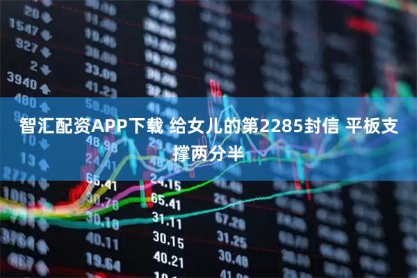 智汇配资APP下载 给女儿的第2285封信 平板支撑两分半