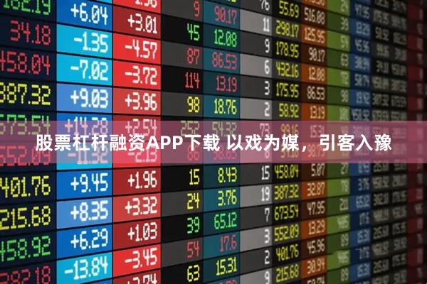 股票杠杆融资APP下载 以戏为媒，引客入豫