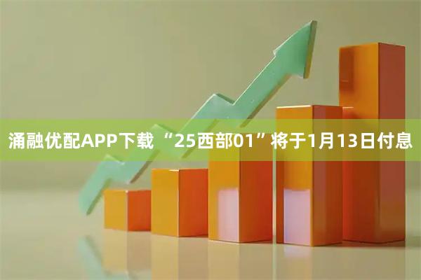 涌融优配APP下载 “25西部01”将于1月13日付息
