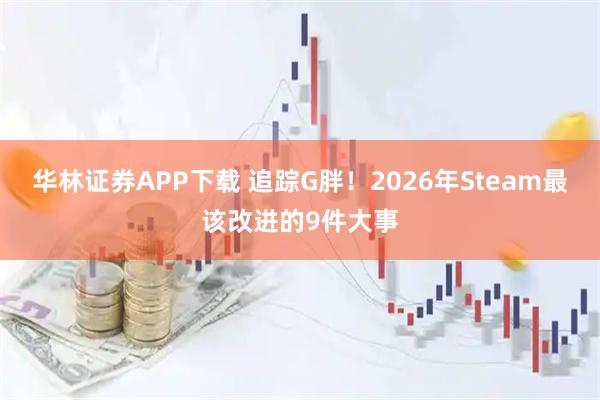 华林证券APP下载 追踪G胖！2026年Steam最该改进的9件大事