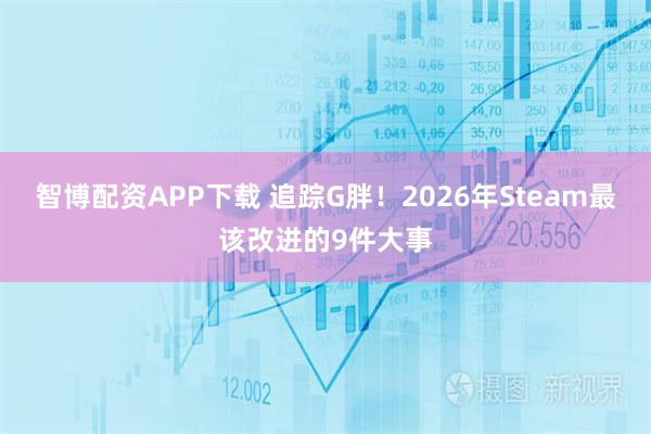 智博配资APP下载 追踪G胖！2026年Steam最该改进的9件大事