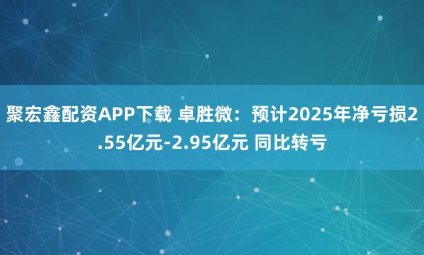 聚宏鑫配资APP下载 卓胜微：预计2025年净亏损2.55亿元-2.95亿元 同比转亏