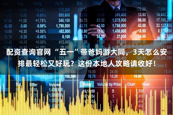 配资查询官网 “五一”带爸妈游大同，3天怎么安排最轻松又好玩？这份本地人攻略请收好！