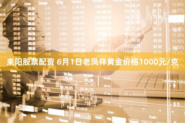 耒阳股票配资 6月1日老凤祥黄金价格1000元/克