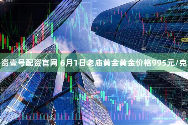 资壹号配资官网 6月1日老庙黄金黄金价格995元/克