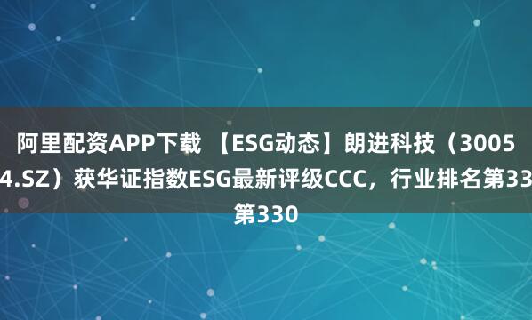 阿里配资APP下载 【ESG动态】朗进科技（300594.SZ）获华证指数ESG最新评级CCC，行业排名第330