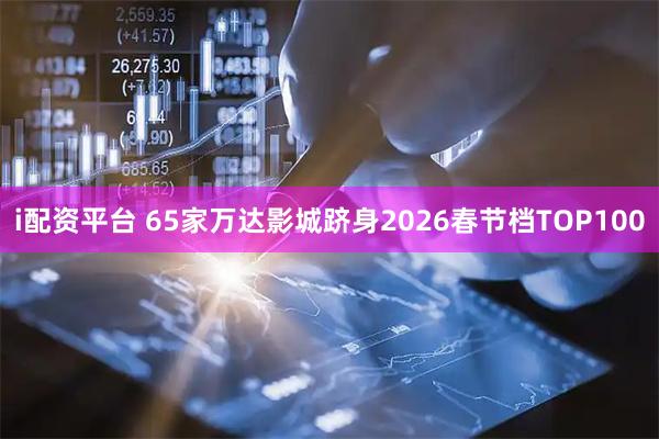 i配资平台 65家万达影城跻身2026春节档TOP100