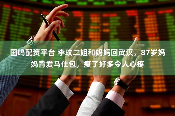 国鸣配资平台 李玟二姐和妈妈回武汉，87岁妈妈背爱马仕包，瘦了好多令人心疼