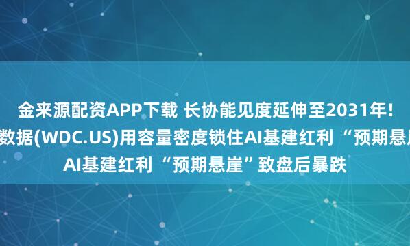 金来源配资APP下载 长协能见度延伸至2031年! HDD霸主西部数据(WDC.US)用容量密度锁住AI基建红利 “预期悬崖”致盘后暴跌