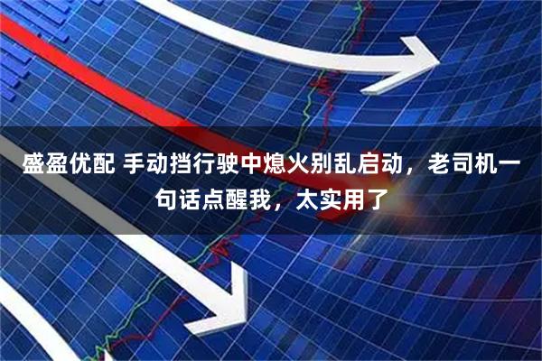 盛盈优配 手动挡行驶中熄火别乱启动,老司机一句话点醒我,太实用了